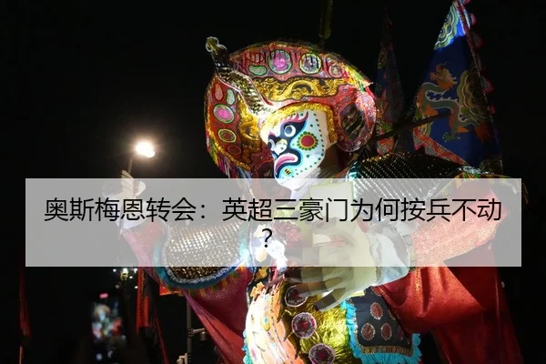 奥斯梅恩转会：英超三豪门为何按兵不动？