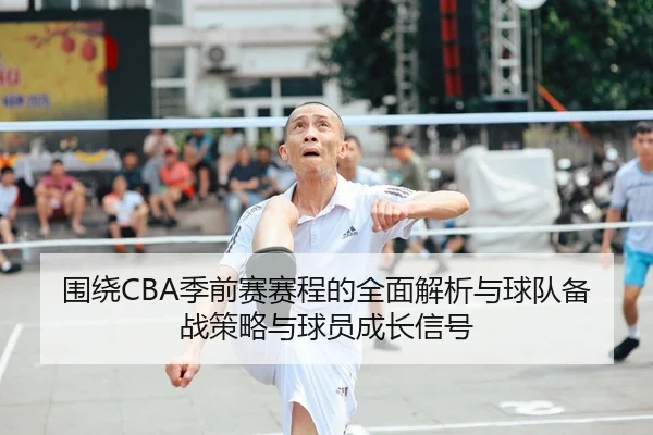 围绕CBA季前赛赛程的全面解析与球队备战策略与球员成长信号